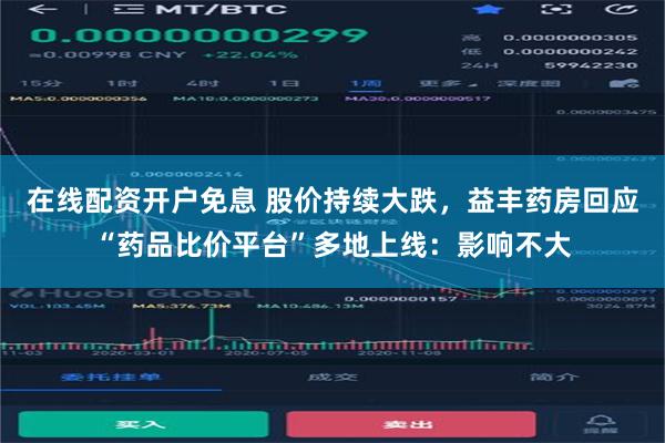 在线配资开户免息 股价持续大跌，益丰药房回应“药品比价平台”多地上线：影响不大