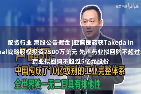 配资行业 港股公告掘金 |亚盛医药获Takeda International战略股权投资7500万美元 先声药业拟回购不超过5亿元股份