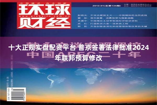 十大正规实盘配资平台 普京签署法律批准2024年联邦预算修改