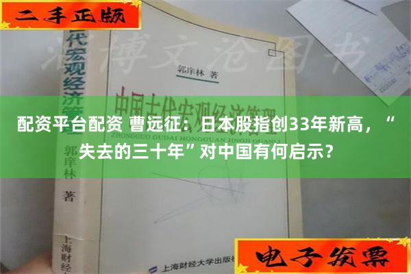 配资平台配资 曹远征：日本股指创33年新高，“失去的三十年”对中国有何启示？