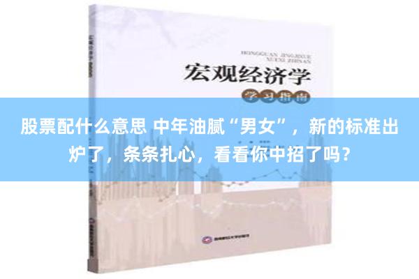 股票配什么意思 中年油腻“男女”，新的标准出炉了，条条扎心，看看你中招了吗？