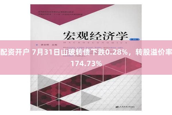 配资开户 7月31日山玻转债下跌0.28%，转股溢价率174.73%