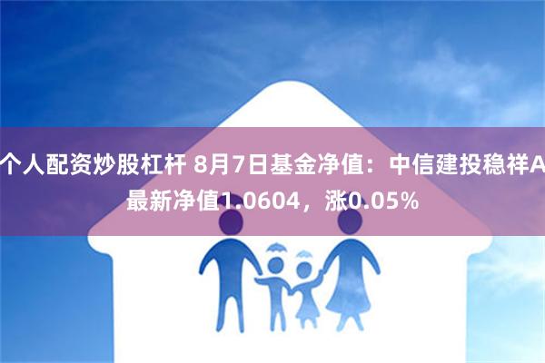 个人配资炒股杠杆 8月7日基金净值：中信建投稳祥A最新净值1.0604，涨0.05%