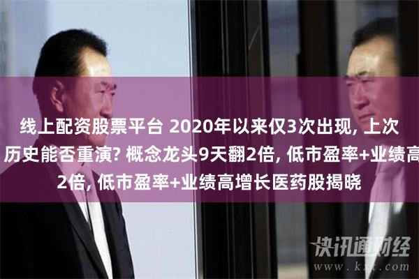 线上配资股票平台 2020年以来仅3次出现, 上次A股暴涨超20%, 历史能否重演? 概念龙头9天翻2倍, 低市盈率+业绩高增长医药股揭晓