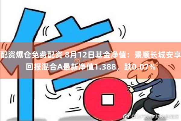 配资爆仓免费配资 8月12日基金净值：景顺长城安享回报混合A最新净值1.388，跌0.07%