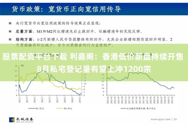 股票配资平台下载 利嘉阁：香港低价新盘持续开售 8月私宅登记量有望上冲1200宗