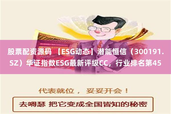 股票配资源码 【ESG动态】潜能恒信（300191.SZ）华证指数ESG最新评级CC，行业排名第45