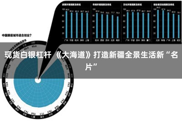 现货白银杠杆 《大海道》打造新疆全景生活新“名片”