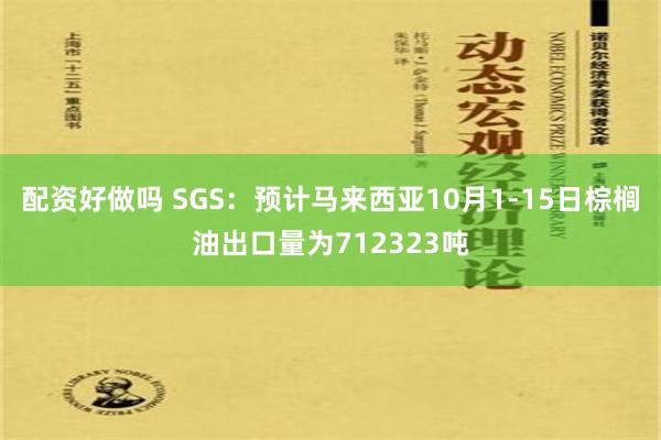 配资好做吗 SGS：预计马来西亚10月1-15日棕榈油出口量为712323吨