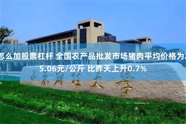 怎么加股票杠杆 全国农产品批发市场猪肉平均价格为25.06元/公斤 比昨天上升0.7%