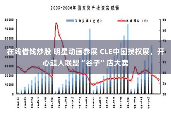 在线借钱炒股 明星动画参展 CLE中国授权展，开心超人联盟“谷子”店大卖