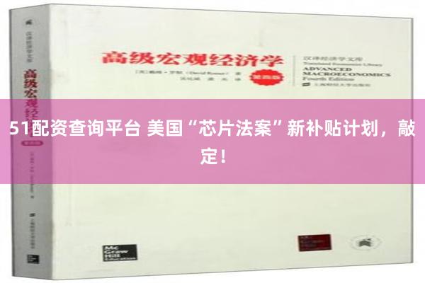 51配资查询平台 美国“芯片法案”新补贴计划，敲定！