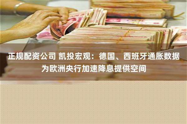 正规配资公司 凯投宏观：德国、西班牙通胀数据为欧洲央行加速降息提供空间