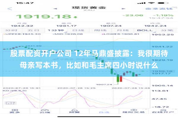 股票配资开户公司 12年马鼎盛披露：我很期待母亲写本书，比如和毛主席四小时说什么