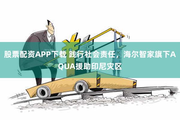 股票配资APP下载 践行社会责任，海尔智家旗下AQUA援助印尼灾区