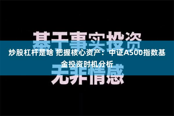 炒股杠杆是啥 把握核心资产：中证A500指数基金投资时机分析