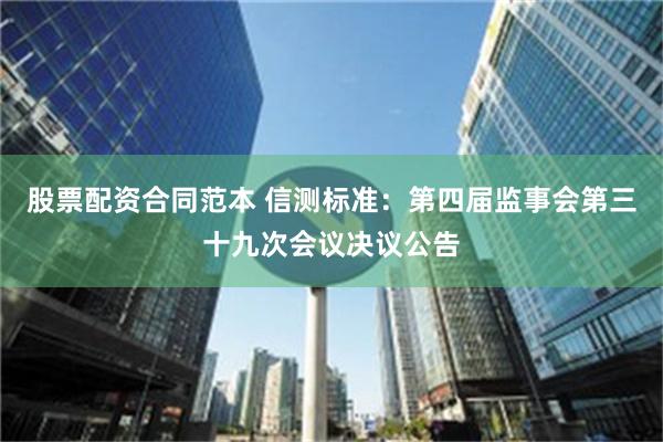 股票配资合同范本 信测标准：第四届监事会第三十九次会议决议公告