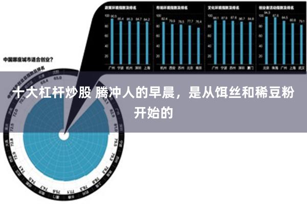 十大杠杆炒股 腾冲人的早晨，是从饵丝和稀豆粉开始的