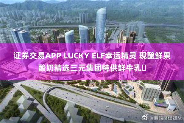 证券交易APP LUCKY ELF幸运精灵 现酿鲜果酸奶精选三元集团特供鲜牛乳‌